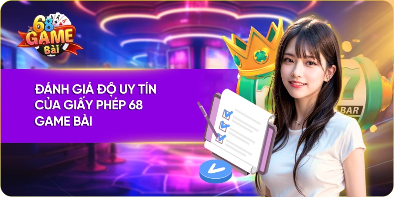Đánh giá độ uy tín của giấy phép 68 Game Bài